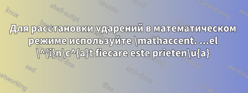 Для расстановки ударений в математическом режиме используйте \mathaccent. ...el \^{i}n\c^{a}t fiecare este prieten\u{a}