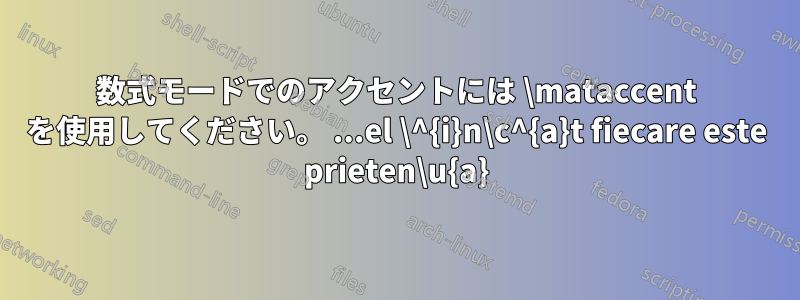 数式モードでのアクセントには \mataccent を使用してください。 ...el \^{i}n\c^{a}t fiecare este prieten\u{a}