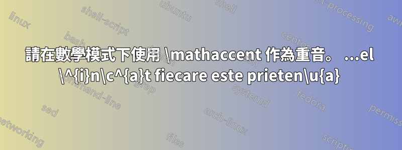 請在數學模式下使用 \mathaccent 作為重音。 ...el \^{i}n\c^{a}t fiecare este prieten\u{a}