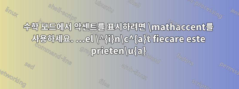 수학 모드에서 악센트를 표시하려면 \mathaccent를 사용하세요. ...el \^{i}n\c^{a}t fiecare este prieten\u{a}