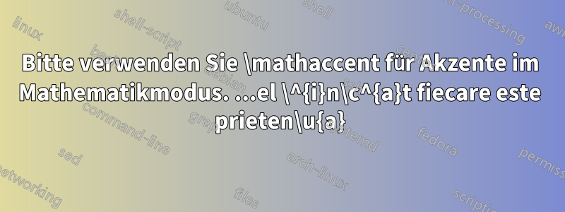 Bitte verwenden Sie \mathaccent für Akzente im Mathematikmodus. ...el \^{i}n\c^{a}t fiecare este prieten\u{a}