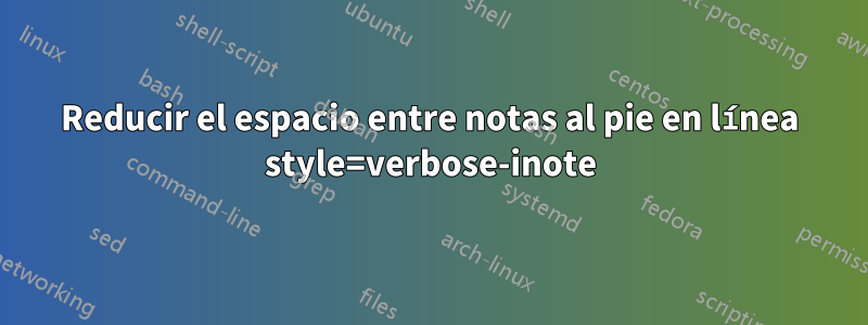 Reducir el espacio entre notas al pie en línea style=verbose-inote