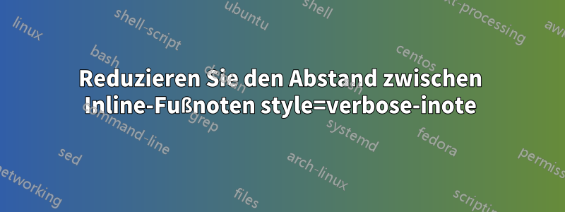 Reduzieren Sie den Abstand zwischen Inline-Fußnoten style=verbose-inote