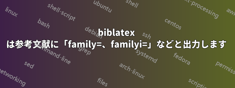 biblatex は参考文献に「family=、familyi=」などと出力します