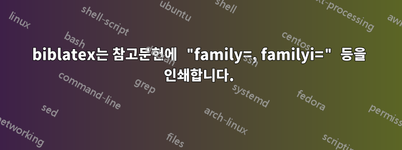 biblatex는 참고문헌에 "family=, familyi=" 등을 인쇄합니다.