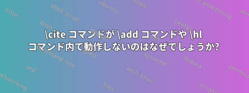 \cite コマンドが \add コマンドや \hl コマンド内で動作しないのはなぜでしょうか?