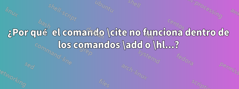 ¿Por qué el comando \cite no funciona dentro de los comandos \add o \hl...?