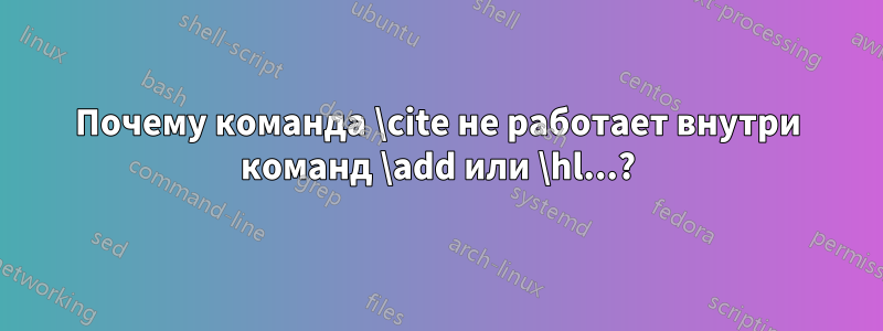 Почему команда \cite не работает внутри команд \add или \hl...?