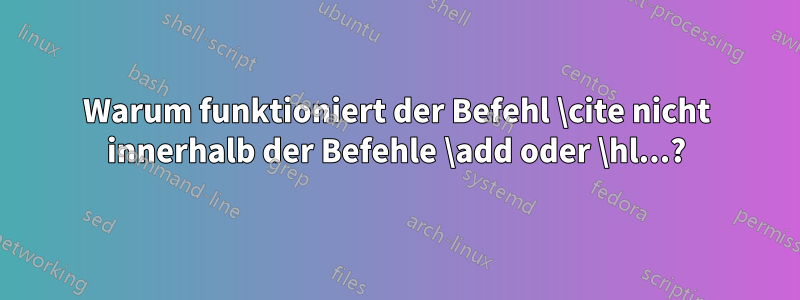 Warum funktioniert der Befehl \cite nicht innerhalb der Befehle \add oder \hl...?