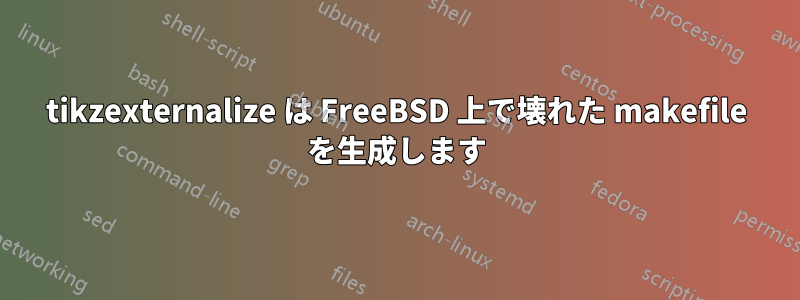 tikzexternalize は FreeBSD 上で壊れた makefile を生成します