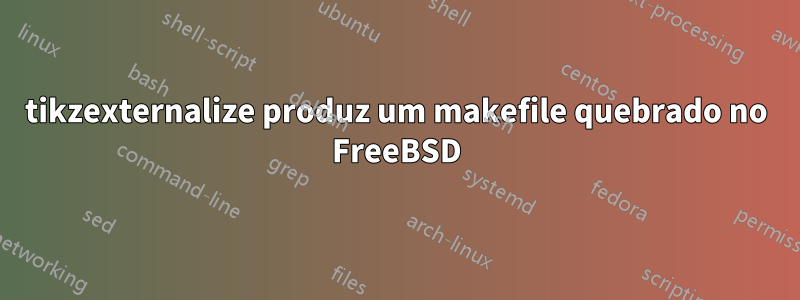 tikzexternalize produz um makefile quebrado no FreeBSD