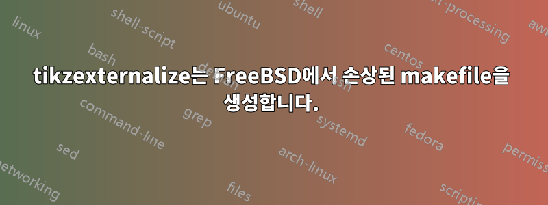 tikzexternalize는 FreeBSD에서 손상된 makefile을 생성합니다.