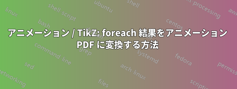 アニメーション / TikZ: foreach 結果をアニメーション PDF に変換する方法