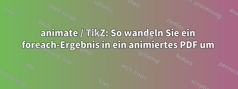 animate / TikZ: So wandeln Sie ein foreach-Ergebnis in ein animiertes PDF um