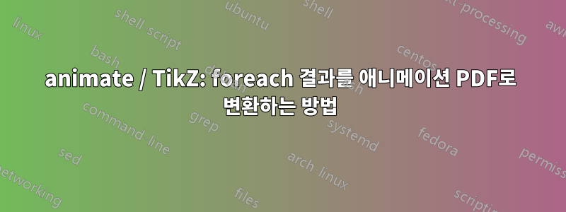 animate / TikZ: foreach 결과를 애니메이션 PDF로 변환하는 방법