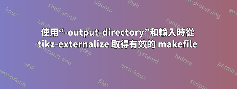 使用“-output-directory”和輸入時從 tikz-externalize 取得有效的 makefile