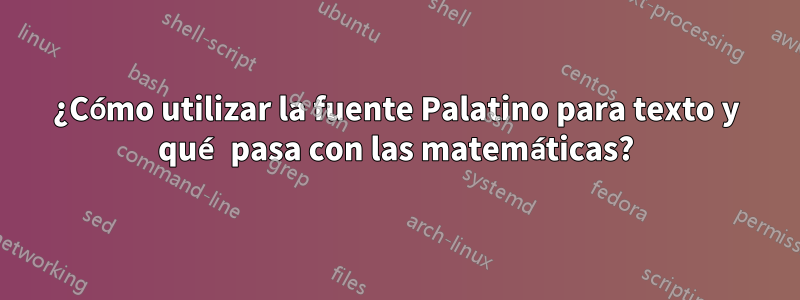 ¿Cómo utilizar la fuente Palatino para texto y qué pasa con las matemáticas?