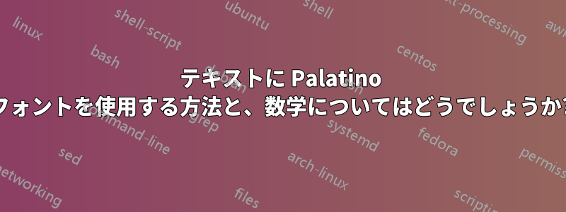 テキストに Palatino フォントを使用する方法と、数学についてはどうでしょうか?