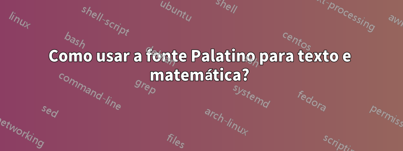 Como usar a fonte Palatino para texto e matemática?