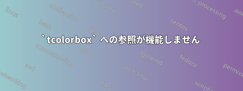 `tcolorbox` への参照が機能しません