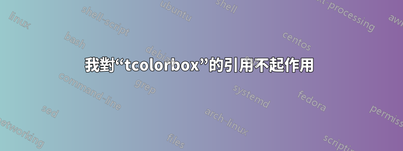 我對“tcolorbox”的引用不起作用