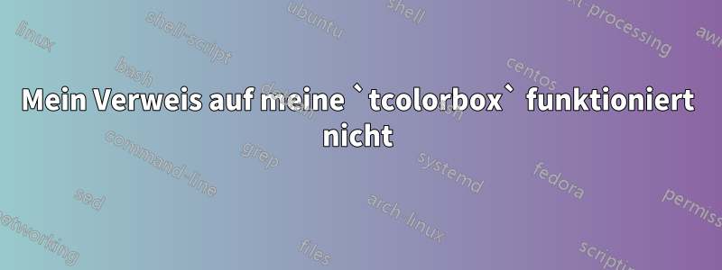 Mein Verweis auf meine `tcolorbox` funktioniert nicht