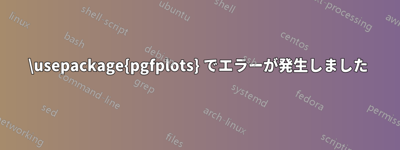 \usepackage{pgfplots} でエラーが発生しました