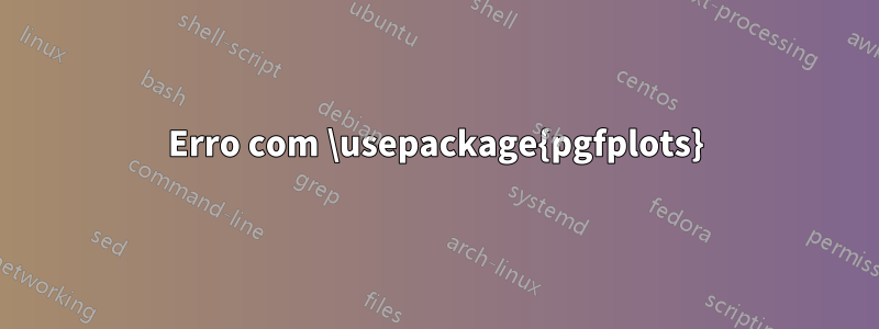 Erro com \usepackage{pgfplots}