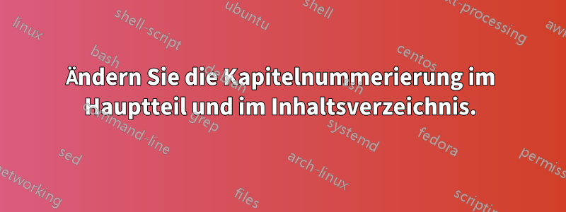 Ändern Sie die Kapitelnummerierung im Hauptteil und im Inhaltsverzeichnis.