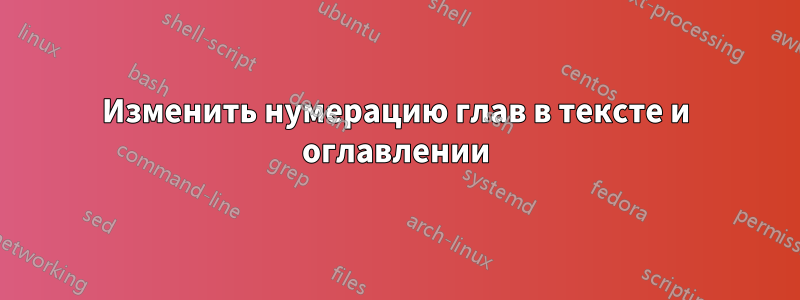 Изменить нумерацию глав в тексте и оглавлении