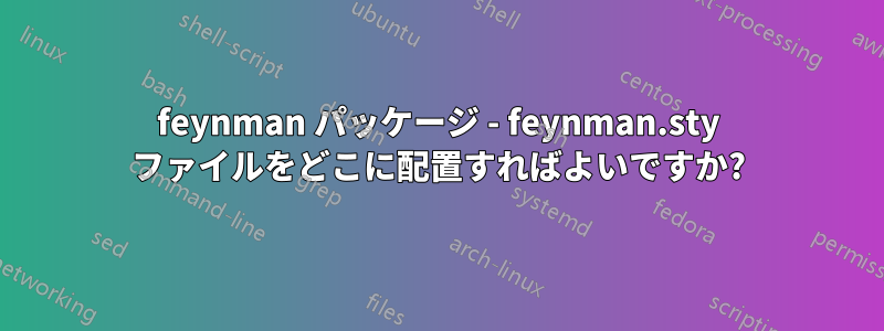 feynman パッケージ - feynman.sty ファイルをどこに配置すればよいですか?