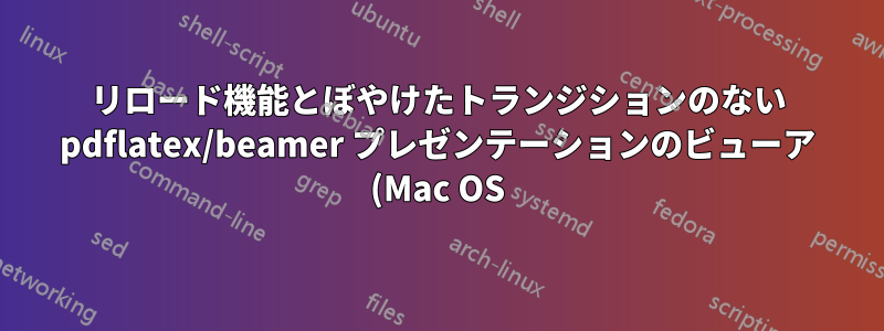 リロード機能とぼやけたトランジションのない pdflatex/beamer プレゼンテーションのビューア (Mac OS)