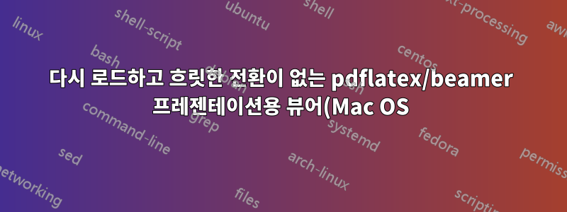 다시 로드하고 흐릿한 전환이 없는 pdflatex/beamer 프레젠테이션용 뷰어(Mac OS)