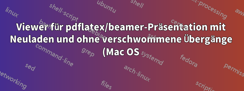 Viewer für pdflatex/beamer-Präsentation mit Neuladen und ohne verschwommene Übergänge (Mac OS)
