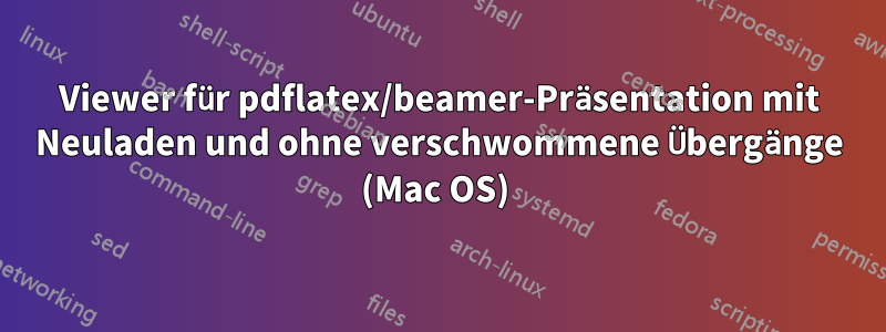 Viewer für pdflatex/beamer-Präsentation mit Neuladen und ohne verschwommene Übergänge (Mac OS) 