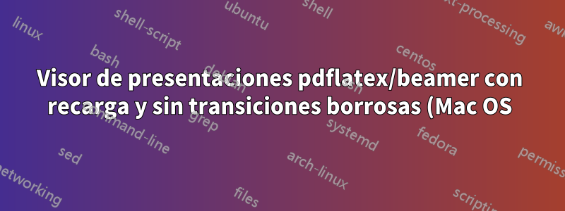 Visor de presentaciones pdflatex/beamer con recarga y sin transiciones borrosas (Mac OS)