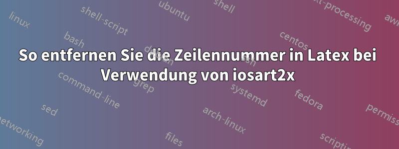 So entfernen Sie die Zeilennummer in Latex bei Verwendung von iosart2x