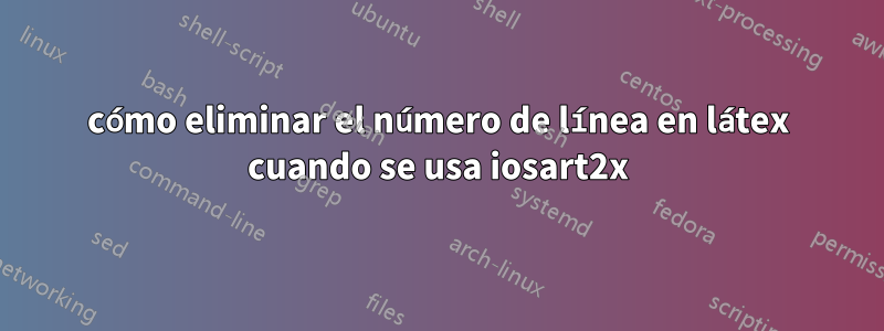 cómo eliminar el número de línea en látex cuando se usa iosart2x