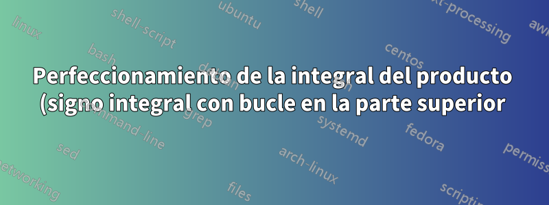 Perfeccionamiento de la integral del producto (signo integral con bucle en la parte superior)