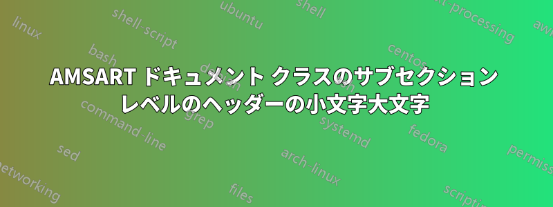 AMSART ドキュメント クラスのサブセクション レベルのヘッダーの小文字大文字