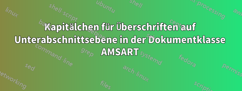 Kapitälchen für Überschriften auf Unterabschnittsebene in der Dokumentklasse AMSART