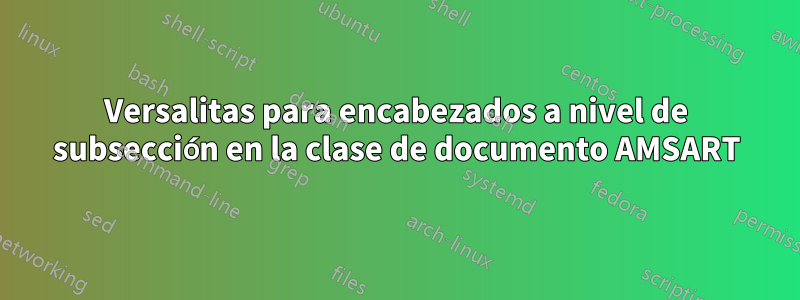 Versalitas para encabezados a nivel de subsección en la clase de documento AMSART