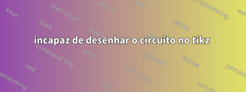 incapaz de desenhar o circuito no tikz