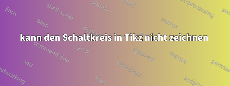 kann den Schaltkreis in Tikz nicht zeichnen