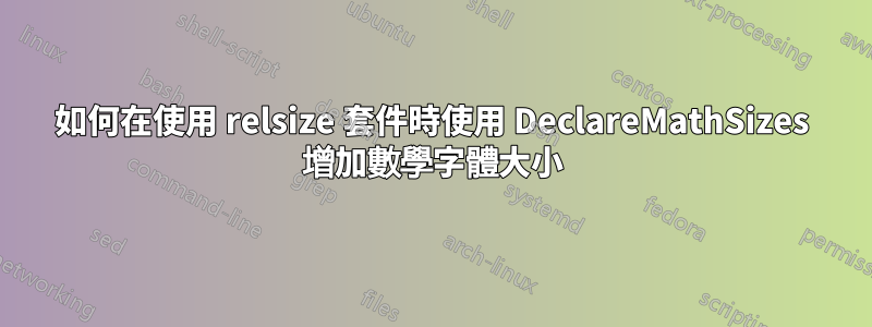 如何在使用 relsize 套件時使用 DeclareMathSizes 增加數學字體大小