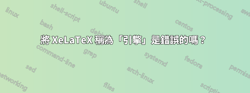 將 XeLaTeX 稱為「引擎」是錯誤的嗎？