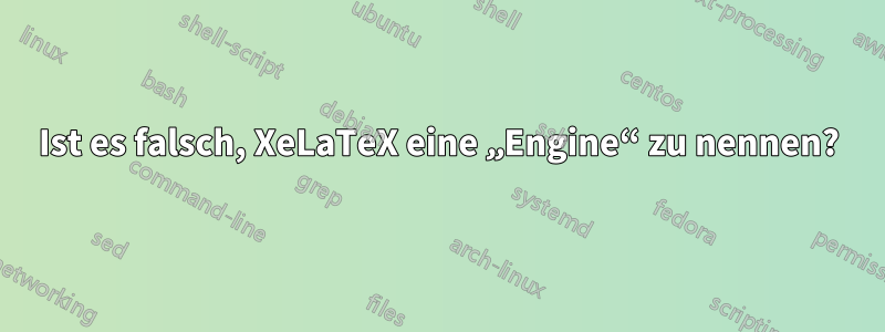 Ist es falsch, XeLaTeX eine „Engine“ zu nennen?