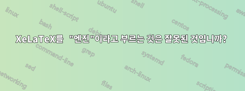 XeLaTeX를 "엔진"이라고 부르는 것은 잘못된 것입니까?