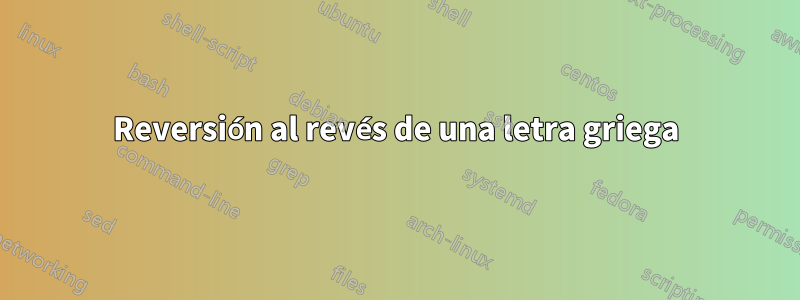 Reversión al revés de una letra griega