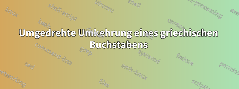 Umgedrehte Umkehrung eines griechischen Buchstabens